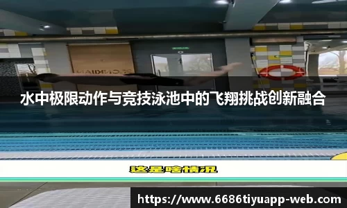水中极限动作与竞技泳池中的飞翔挑战创新融合