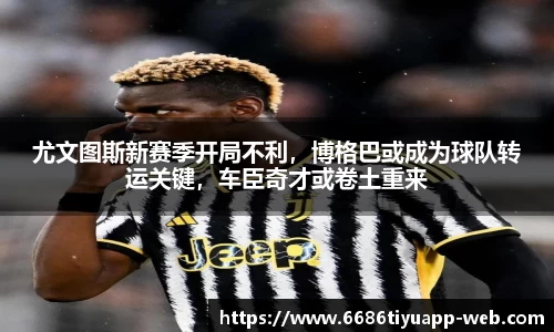 尤文图斯新赛季开局不利，博格巴或成为球队转运关键，车臣奇才或卷土重来