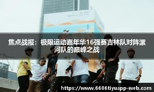 焦点战报：极限运动嘉年华16强赛吉林队对阵漯河队的巅峰之战