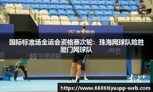 国际标准场全运会资格赛次轮：珠海网球队险胜厦门网球队