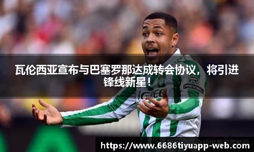 瓦伦西亚宣布与巴塞罗那达成转会协议，将引进锋线新星！